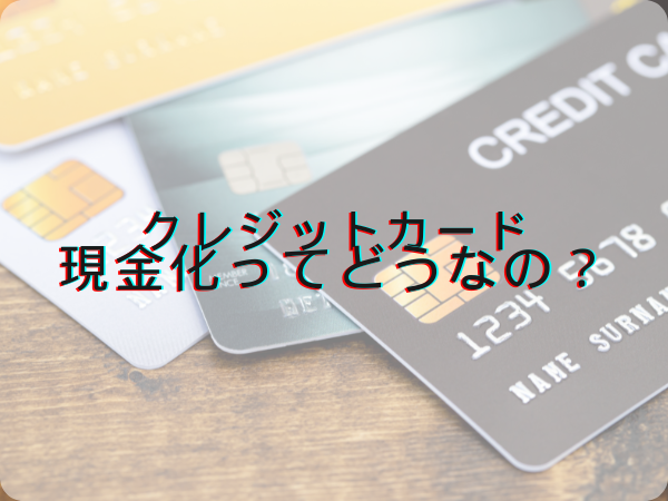 クレジットカード現金化ってどうなの？