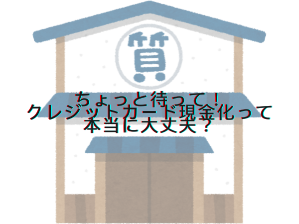 ちょっと待って！クレジットカード現金化って本当に大丈夫？