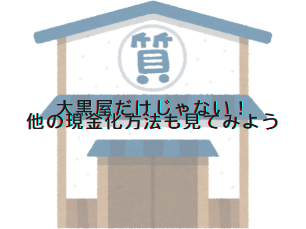 大黒屋だけじゃない！他の現金化方法も見てみよう