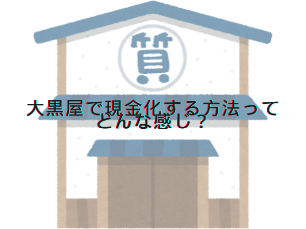 大黒屋で現金化する方法ってどんな感じ？